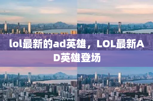lol最新的ad英雄，LOL最四川好木優(yōu)材家居有限公司新AD英雄登場