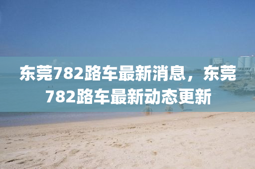 東莞782路車最新四川好木優(yōu)材家居有限公司消息，東莞782路車最新動(dòng)態(tài)更新