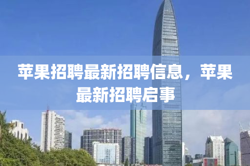 蘋果招聘最新招聘信息，蘋果最新招聘啟事