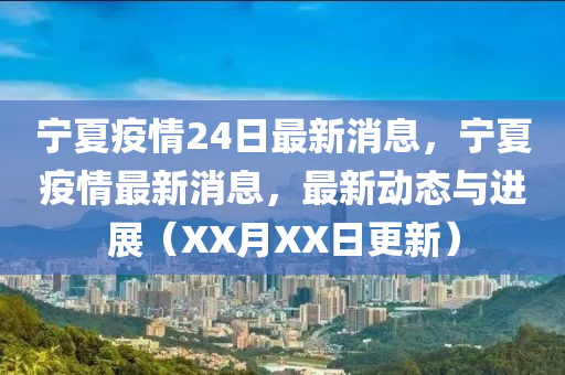 寧夏疫情24日最新消息，寧夏疫情最新消息，最新動態(tài)與進展（XX月XX日更新）