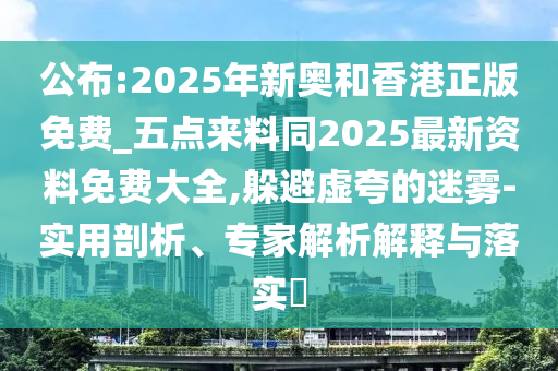 公布:2025年新奧和香港正版免費(fèi)_五點(diǎn)來(lái)料同2025最新資料免費(fèi)大全,躲避虛夸的迷霧-實(shí)用剖析、專家解析解釋與落實(shí)?四川好木優(yōu)材家居有限公司