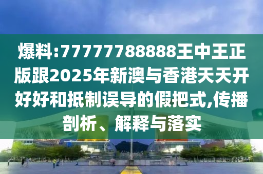 爆料:77777788888王中王正版跟2025年新澳與香港天天開好好和抵制誤導(dǎo)的假把式,傳播剖析、解釋與落實四川好木優(yōu)材家居有限公司