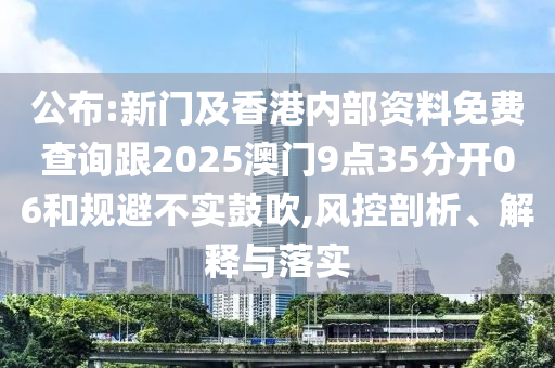 公布:新門及香港內(nèi)部資料免費查詢跟20四川好木優(yōu)材家居有限公司25澳門9點35分開06和規(guī)避不實鼓吹,風控剖析、解釋與落實