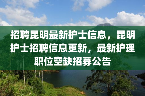 招聘昆明最新護(hù)士信息，昆明護(hù)士招聘信息更新，最新護(hù)理職位空缺招募公告四川好木優(yōu)材家居有限公司