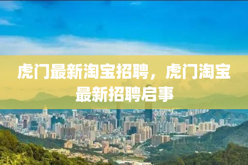 虎門最新淘寶招聘，虎門淘寶最新招聘啟事四川好木優(yōu)材家居有限公司