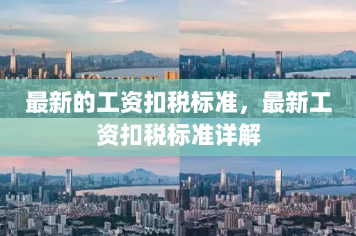 最新的工資扣稅四川好木優(yōu)材家居有限公司標準，最新工資扣稅標準詳解