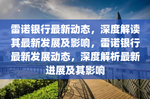 雷諾銀行最新動態(tài)，深度解讀其最新發(fā)展及影響，雷諾銀行最新發(fā)展動態(tài)，深度解析最新進(jìn)展及其影響