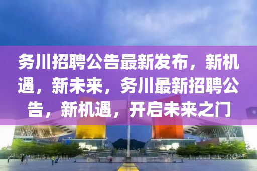 務(wù)川招聘公告最新發(fā)布，新機(jī)遇，新未來，務(wù)川最新招聘公告，新機(jī)遇，開啟未來之門