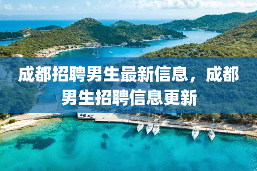 成都招聘男生最新信息，成都男生招聘信息更新