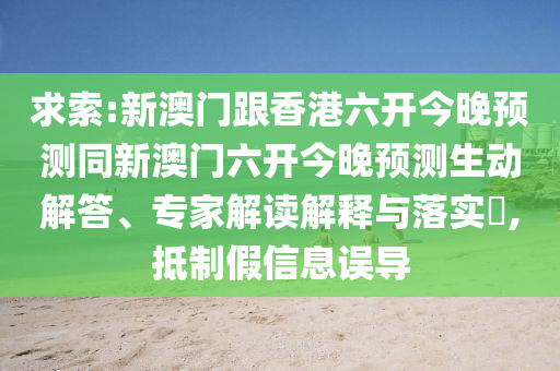 求索:新澳門跟香港六開今晚預(yù)測同新澳門六開今晚預(yù)測生動解答、專家解讀解釋與落實(shí)?,抵制假信息誤導(dǎo)