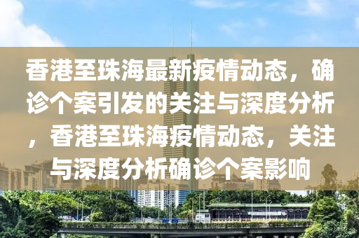 香港至珠海最新疫情動(dòng)態(tài)，確診個(gè)案引發(fā)的關(guān)注與深度分析，香港至珠海疫情動(dòng)態(tài)，關(guān)注與深度分析確診個(gè)案影響