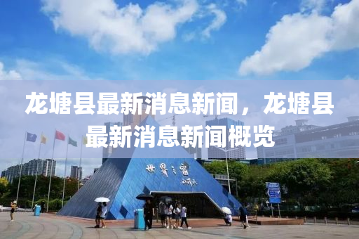 龍?zhí)量h最新消息新聞，龍?zhí)量h最新消息新聞概覽