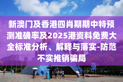 新澳門及香港四肖期期中特預(yù)測準(zhǔn)確率及2025港資料免費(fèi)大全標(biāo)準(zhǔn)分析、解釋與落實(shí)-防范不實(shí)推銷騙局