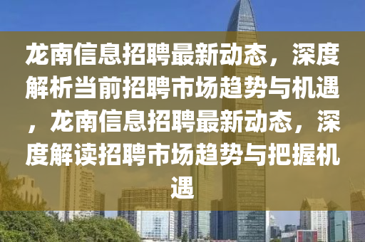 龍南信息招聘最新動態(tài)，深度解析當(dāng)前招聘市場趨勢與機(jī)遇，龍南信息招聘最新動態(tài)，深度解讀招聘市場趨勢與把握機(jī)遇