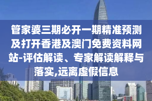 管家婆三期必開一期精準(zhǔn)預(yù)測及打開香港及澳門免費(fèi)資料網(wǎng)站-評估解讀、專家解讀解釋與落實(shí),遠(yuǎn)離虛假信息