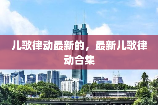 兒歌律動最新的，最新兒歌律動合集