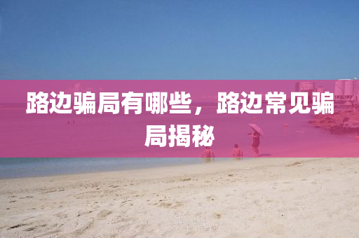 路邊騙局有哪些，路邊常見騙局揭秘