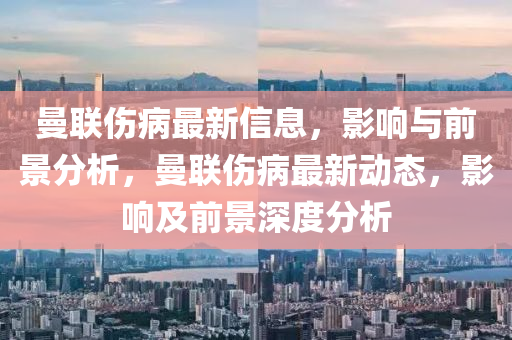 曼聯(lián)傷病最新信息，影響與前景分析，曼聯(lián)傷病最新動態(tài)，影響及前景深度分析