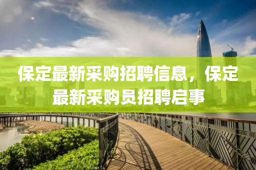 保定最新采購招聘信息，保定最新采購員招聘啟事