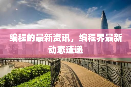 編程的最新資訊，編程界最新動態(tài)速遞