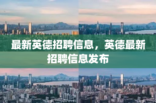 最新英德招聘信息，英德最新招聘信息發(fā)布