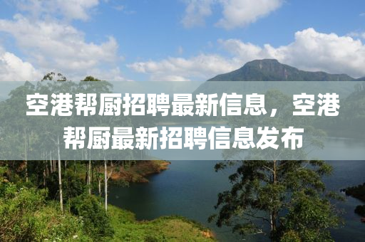 空港幫廚招聘最新信息，空港幫廚最新招聘信息發(fā)布