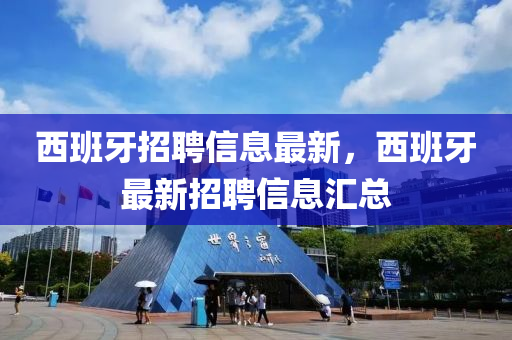 西班牙招聘信息最新，西班牙最新招聘信息匯總