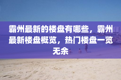 霸州最新的樓盤有哪些，霸州最新樓盤概覽，熱門樓盤一覽無(wú)余