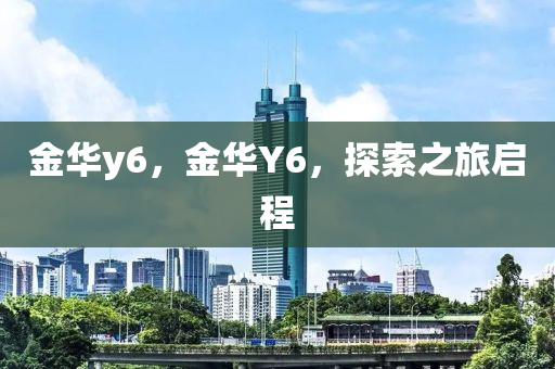 金華y6，金華Y6，探索之旅啟程