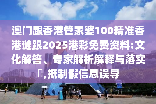 澳門跟香港管家婆100精準(zhǔn)香港謎跟2025港彩免費(fèi)資料:文化解答、專家解析解釋與落實(shí)?,抵制假信息誤導(dǎo)