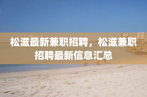 松滋最新兼職招聘，松滋兼職招聘最新信息匯總