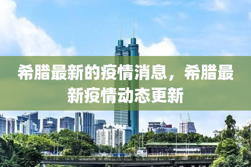 希臘最新的疫情消息，希臘最新疫情動態(tài)更新