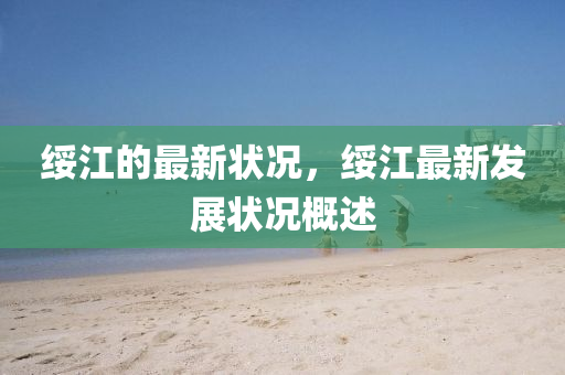 綏江的最新狀況，綏江最新發(fā)展?fàn)顩r概述
