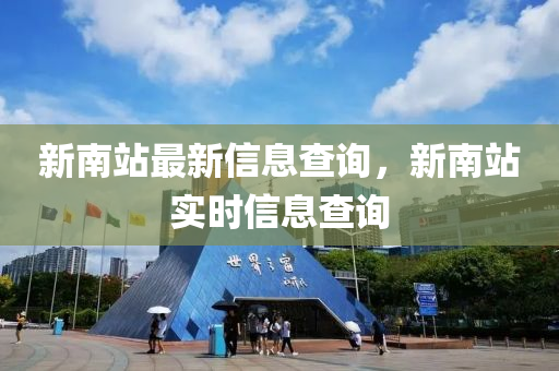 新南站最新信息查詢，新南站實(shí)時(shí)信息查詢