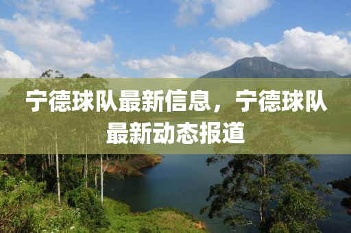 寧德球隊(duì)最新信息，寧德球隊(duì)最新動(dòng)態(tài)報(bào)道