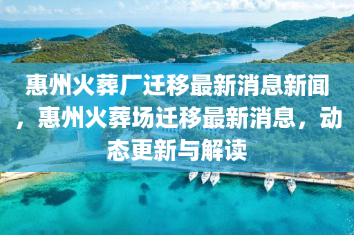 惠州火葬廠遷移最新消息新聞，惠州火葬場遷移最新消息，動態(tài)更新與解讀