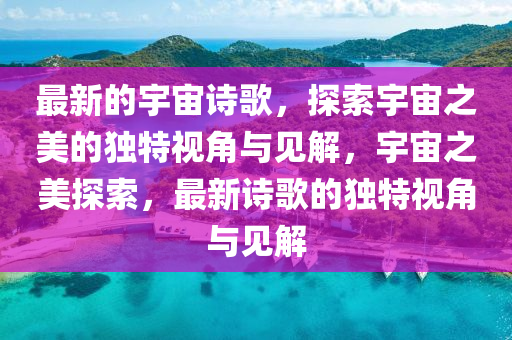 最新的宇宙詩歌，探索宇宙之美的獨特視角與見解，宇宙之美探索，最新詩歌的獨特視角與見解
