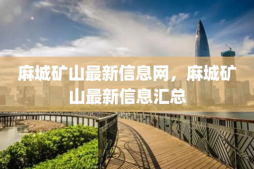 麻城礦山最新信息網(wǎng)，麻城礦山最新信息匯總