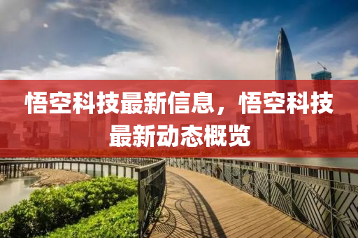 悟空科技最新信息，悟空科技最新動態(tài)概覽