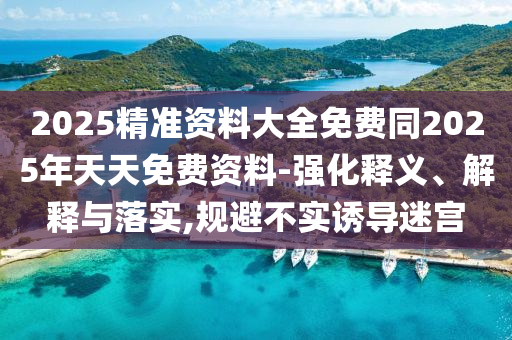 2025精準資料大全免費同2025年天天免費資料-強化釋義、解四川好木優(yōu)材家居有限公司釋與落實,規(guī)避不實誘導迷宮
