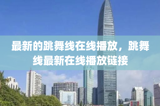 最新的跳舞線在線播放，跳舞線最新在線播放鏈接