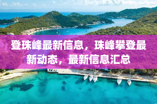 登珠峰最新信息，珠峰攀登最新動(dòng)態(tài)，最新信息匯總