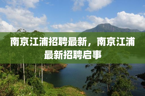 南京江浦招聘最新，南京江浦最新招聘啟事