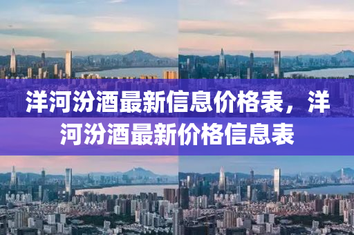洋河汾酒最新信息價(jià)格表，洋河汾酒最新價(jià)格信息表