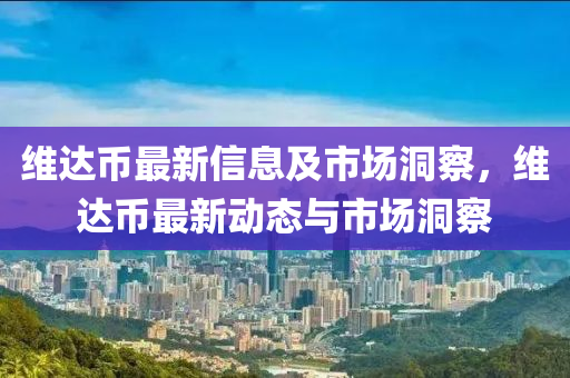 維達幣最新信息及市場洞察，維達幣最新動態(tài)與市場洞察
