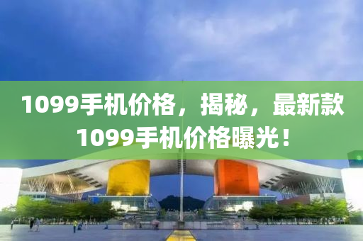1099手機價格，揭秘，最新款1099手機價格曝光！