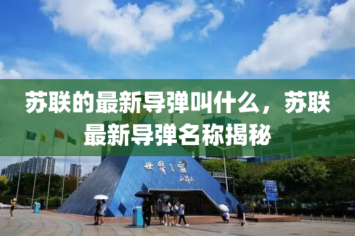 蘇聯(lián)的最新導(dǎo)彈叫什么，蘇聯(lián)最新導(dǎo)彈名稱揭秘
