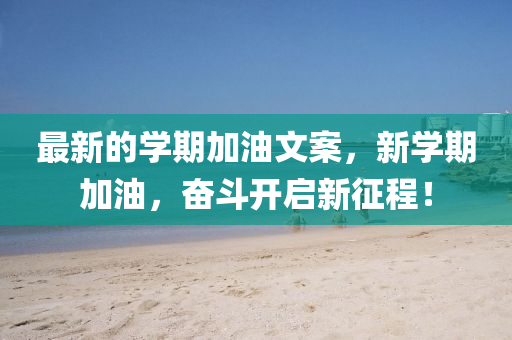 最新的學(xué)期加油文案，新學(xué)期加油，奮斗開啟新征程！