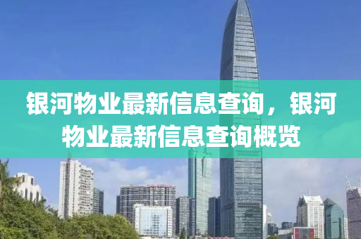 銀河物業(yè)最新信息查詢，銀河物業(yè)最新信息查詢概覽