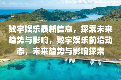 數(shù)字娛樂(lè)最新信息，探索未來(lái)趨勢(shì)與影響，數(shù)字娛樂(lè)前沿動(dòng)態(tài)，未來(lái)趨勢(shì)與影響探索